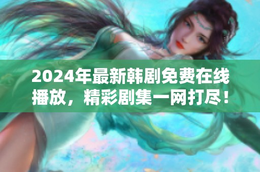 2024年最新韩剧免费在线播放，精彩剧集一网打尽！