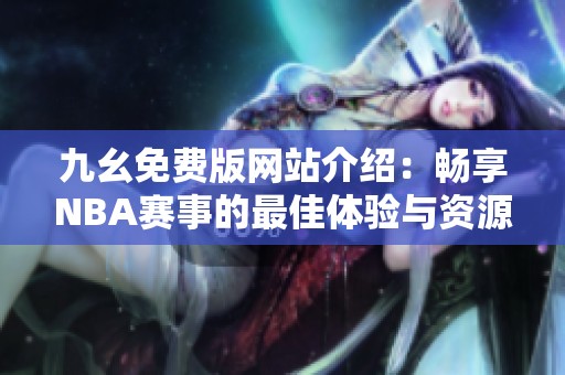 九幺免费版网站介绍：畅享NBA赛事的最佳体验与资源