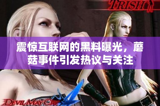 震惊互联网的黑料曝光，蘑菇事件引发热议与关注