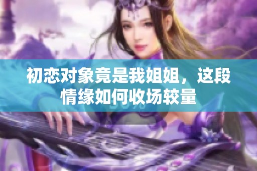 初恋对象竟是我姐姐，这段情缘如何收场较量