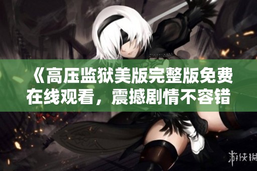 《高压监狱美版完整版免费在线观看，震撼剧情不容错过》