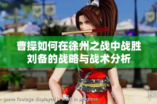 曹操如何在徐州之战中战胜刘备的战略与战术分析