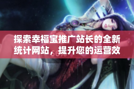 探索幸福宝推广站长的全新统计网站，提升您的运营效果