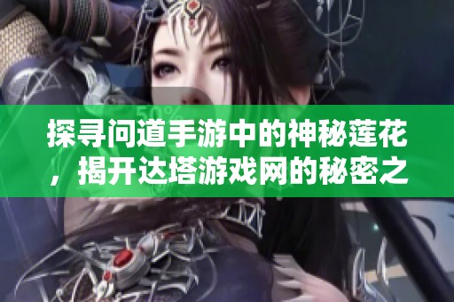 探寻问道手游中的神秘莲花，揭开达塔游戏网的秘密之美