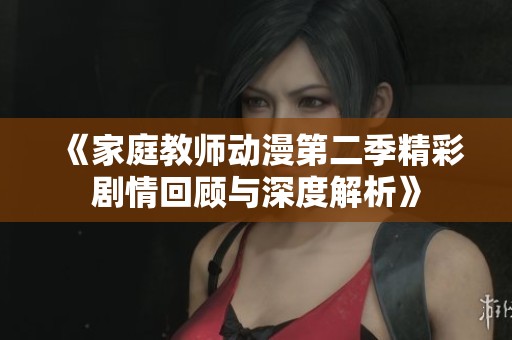 《家庭教师动漫第二季精彩剧情回顾与深度解析》