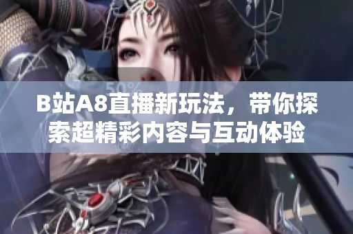 B站A8直播新玩法，带你探索超精彩内容与互动体验