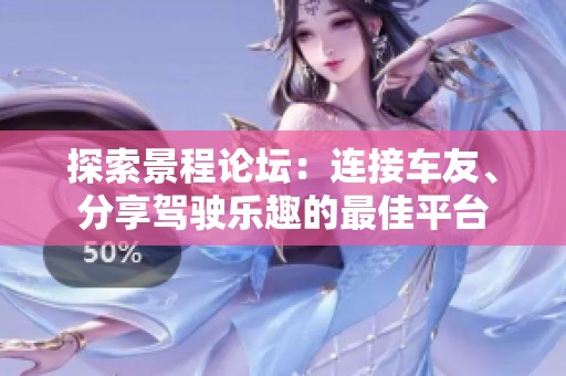 探索景程论坛：连接车友、分享驾驶乐趣的最佳平台