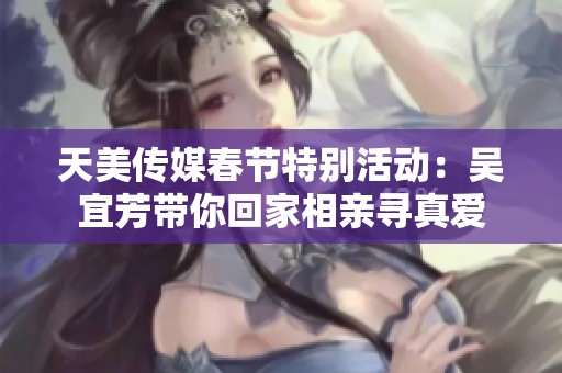 天美传媒春节特别活动：吴宜芳带你回家相亲寻真爱