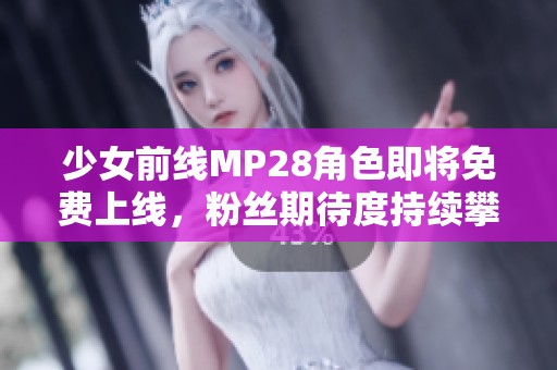 少女前线MP28角色即将免费上线，粉丝期待度持续攀升