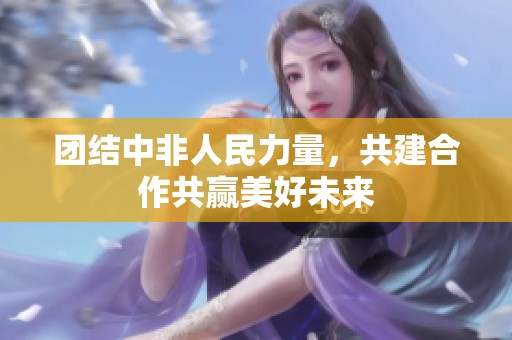 团结中非人民力量，共建合作共赢美好未来