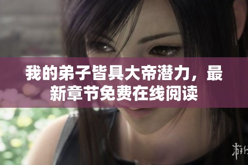 我的弟子皆具大帝潜力，最新章节免费在线阅读