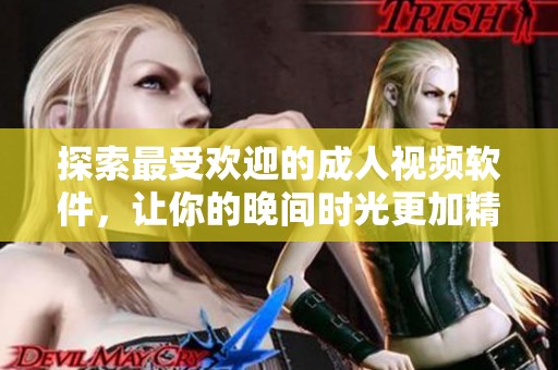 探索最受欢迎的成人视频软件，让你的晚间时光更加精彩
