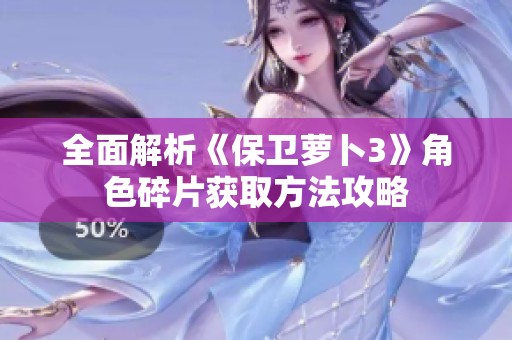 全面解析《保卫萝卜3》角色碎片获取方法攻略