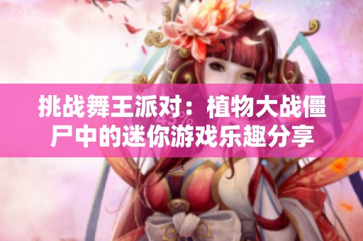 挑战舞王派对：植物大战僵尸中的迷你游戏乐趣分享