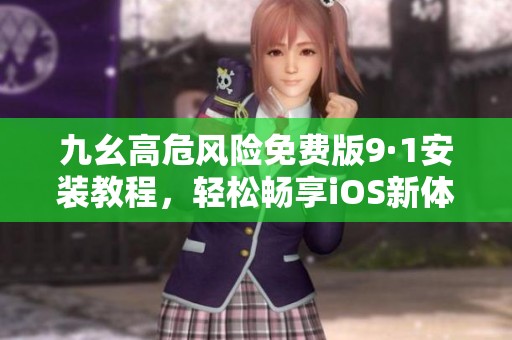 九幺高危风险免费版9·1安装教程，轻松畅享iOS新体验