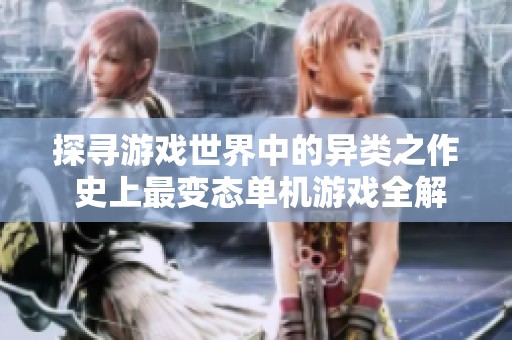 探寻游戏世界中的异类之作 史上最变态单机游戏全解析