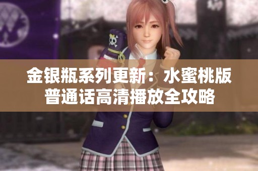金银瓶系列更新：水蜜桃版普通话高清播放全攻略