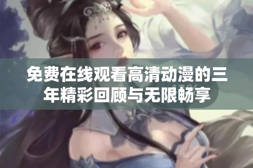 免费在线观看高清动漫的三年精彩回顾与无限畅享