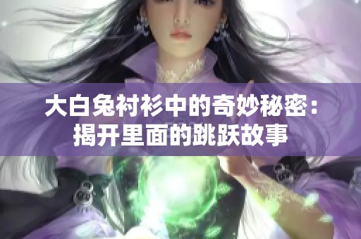 大白兔衬衫中的奇妙秘密：揭开里面的跳跃故事