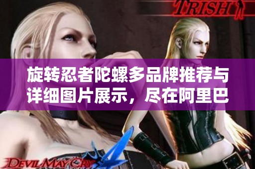 旋转忍者陀螺多品牌推荐与详细图片展示，尽在阿里巴巴