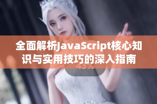 全面解析JavaScript核心知识与实用技巧的深入指南