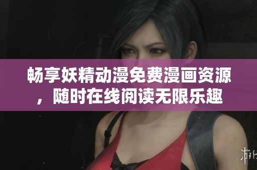 畅享妖精动漫免费漫画资源，随时在线阅读无限乐趣