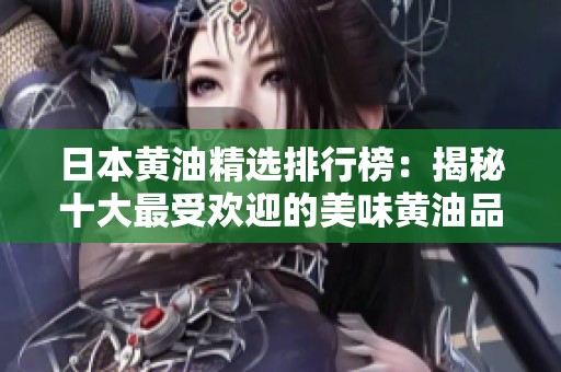 日本黄油精选排行榜：揭秘十大最受欢迎的美味黄油品牌