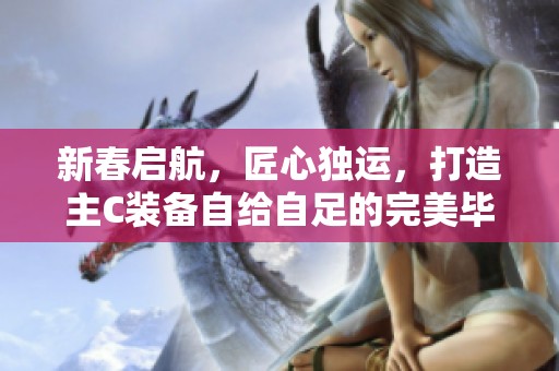 新春启航，匠心独运，打造主C装备自给自足的完美毕业旅程