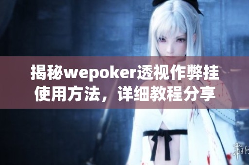 揭秘wepoker透视作弊挂使用方法，详细教程分享