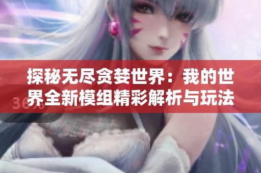 探秘无尽贪婪世界：我的世界全新模组精彩解析与玩法分享