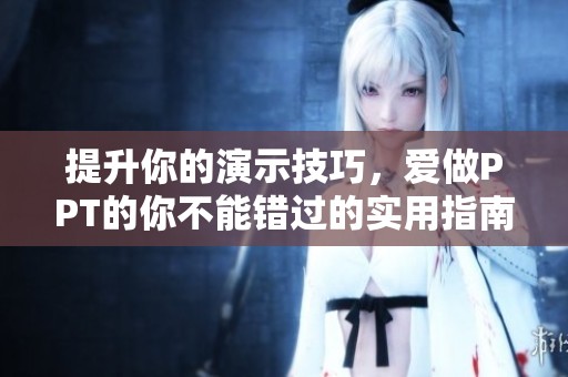 提升你的演示技巧，爱做PPT的你不能错过的实用指南