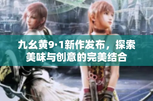 九幺黄9·1新作发布，探索美味与创意的完美结合
