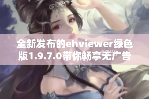全新发布的ehviewer绿色版1.9.7.0带你畅享无广告体验