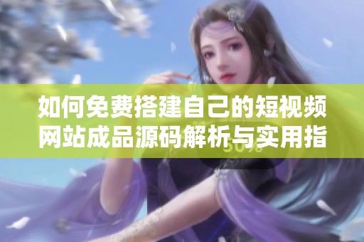 如何免费搭建自己的短视频网站成品源码解析与实用指南