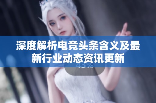 深度解析电竞头条含义及最新行业动态资讯更新