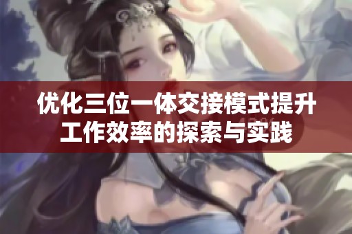 优化三位一体交接模式提升工作效率的探索与实践