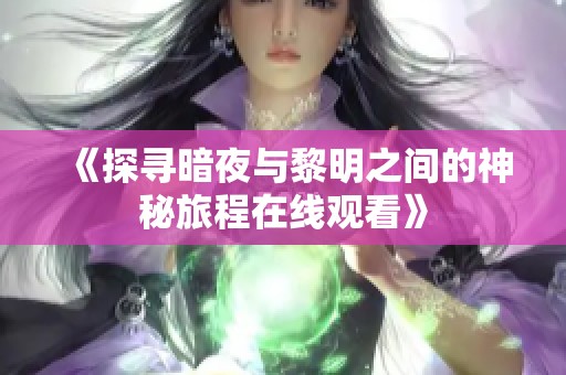 《探寻暗夜与黎明之间的神秘旅程在线观看》