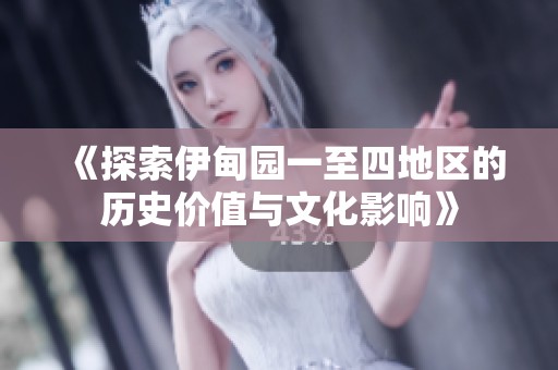 《探索伊甸园一至四地区的历史价值与文化影响》