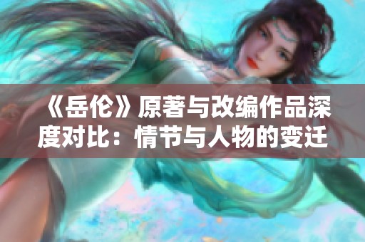 《岳伦》原著与改编作品深度对比：情节与人物的变迁探析