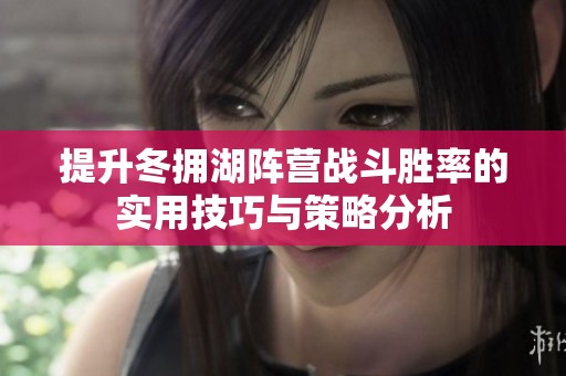 提升冬拥湖阵营战斗胜率的实用技巧与策略分析