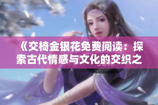 《交椅金银花免费阅读：探索古代情感与文化的交织之美》