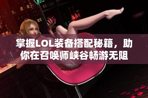 掌握LOL装备搭配秘籍，助你在召唤师峡谷畅游无阻