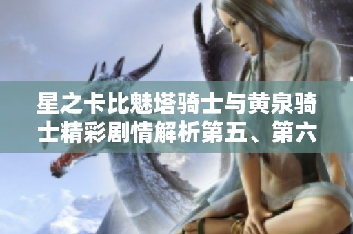 星之卡比魅塔骑士与黄泉骑士精彩剧情解析第五、第六章