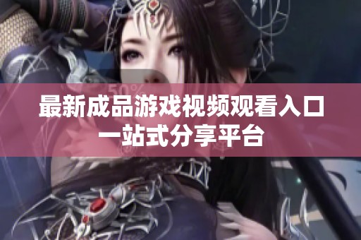 最新成品游戏视频观看入口一站式分享平台