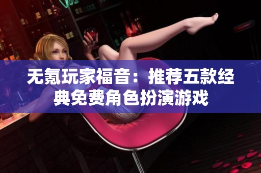 无氪玩家福音：推荐五款经典免费角色扮演游戏