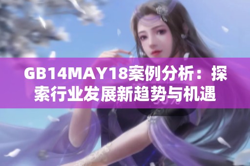 GB14MAY18案例分析：探索行业发展新趋势与机遇
