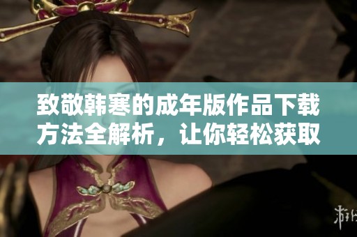 致敬韩寒的成年版作品下载方法全解析，让你轻松获取
