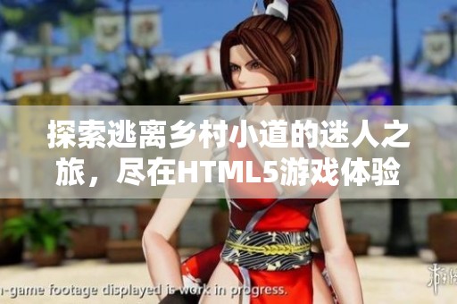 探索逃离乡村小道的迷人之旅，尽在HTML5游戏体验中