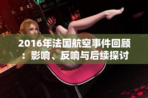 2016年法国航空事件回顾：影响、反响与后续探讨