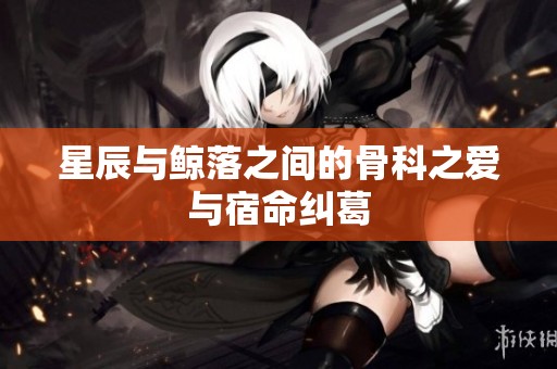 星辰与鲸落之间的骨科之爱与宿命纠葛